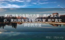 <strong>黑料网</strong>有没有替代方案：用户真实评价，<strong>黑料网</strong>有没有替代方案_用户真实评价的方法