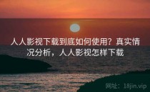 人人影视下载到底如何使用？真实情况分析，人人影视怎样下载