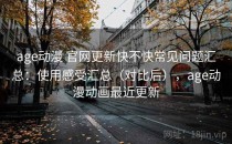 age动漫 官网更新快不快常见问题汇总：使用感受汇总（对比后），age动漫动画最近更新