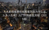 人人影视免费在线观看到底为什么这么多人在用？入门到熟练全流程（2025版）