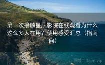 第一次接触星辰影院在线观看为什么这么多人在用？使用感受汇总（指南向）