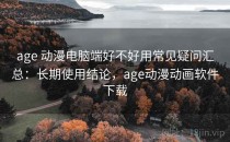 age 动漫电脑端好不好用常见疑问汇总：长期使用结论，age动漫动画软件下载