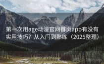 第一次用age动漫官网首页app有没有实用技巧？从入门到熟练（2025整理）