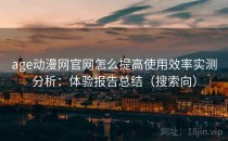 age动漫网官网怎么提高使用效率实测分析：体验报告总结（搜索向）