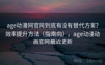 age动漫网官网到底有没有替代方案？效率提升方法（指南向），age动漫动画官网最近更新
