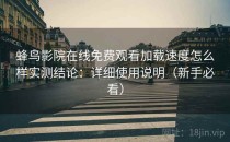 蜂鸟影院在线免费观看加载速度怎么样实测结论：详细使用说明（新手必看）