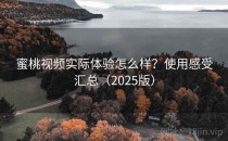 蜜桃视频实际体验怎么样？使用感受汇总（2025版）