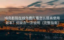蜂鸟影院在线免费观看怎么提高使用效率？优缺点一次说明（完整指南）