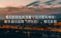 樱花影院在线观看常见问题有哪些：新手避坑指南（对比后），樱花影影