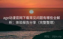 age动漫官网下载常见问题有哪些全解析：体验报告分享（完整整理）
