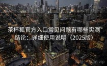 茶杯狐官方入口常见问题有哪些实测结论：详细使用说明（2025版）
