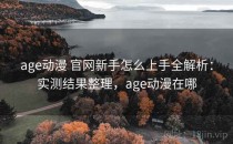 age动漫 官网新手怎么上手全解析：实测结果整理，age动漫在哪