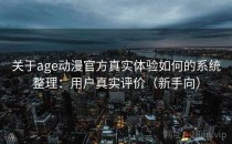 关于age动漫官方真实体验如何的系统整理：用户真实评价（新手向）