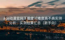 age动漫官网下载使用难度高不高实测分析：实测结果汇总（新手向）