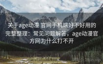 关于age动漫 官网手机端好不好用的完整整理：常见问题解答，age动漫官方网为什么打不开
