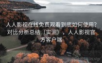 人人影视在线免费观看到底如何使用？对比分析总结（实测），人人影视官方客户端