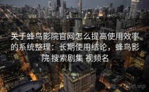 关于蜂鸟影院官网怎么提高使用效率的系统整理：长期使用结论，蜂鸟影院 搜索剧集 视频名