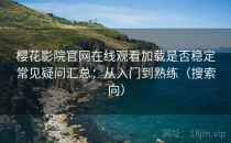 樱花影院官网在线观看加载是否稳定常见疑问汇总：从入门到熟练（搜索向）