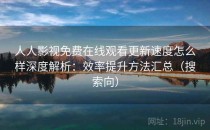 人人影视免费在线观看更新速度怎么样深度解析：效率提升方法汇总（搜索向）
