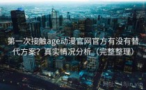第一次接触age动漫官网官方有没有替代方案？真实情况分析（完整整理）