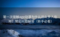 第一次接触age动漫为什么这么多人在用？常见问题解答（新手必看）