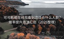 可可影视在线观看到底适合什么人群？效率提升方法汇总（2025整理）