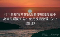 可可影视官方在线观看使用难度高不高常见疑问汇总：使用反馈整理（2025整理）