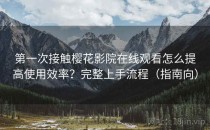 第一次接触樱花影院在线观看怎么提高使用效率？完整上手流程（指南向）