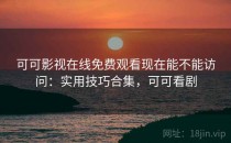 可可影视在线免费观看现在能不能访问：实用技巧合集，可可看剧