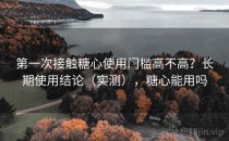 第一次接触糖心使用门槛高不高？长期使用结论（实测），糖心能用吗