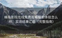 蜂鸟影院在线免费观看搜索体验怎么样：实测结果汇总（完整指南）