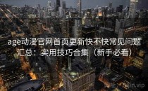age动漫官网首页更新快不快常见问题汇总：实用技巧合集（新手必看）