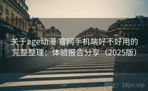 关于age动漫 官网手机端好不好用的完整整理：体验报告分享（2025版）