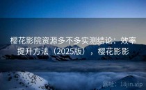 樱花影院资源多不多实测结论：效率提升方法（2025版），樱花影影