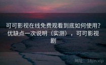 可可影视在线免费观看到底如何使用？优缺点一次说明（实测），可可影视剧