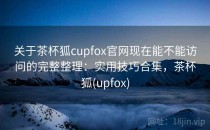 关于茶杯狐cupfox官网现在能不能访问的完整整理：实用技巧合集，茶杯狐(upfox)
