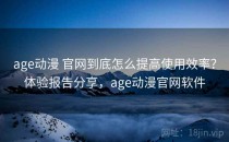 age动漫 官网到底怎么提高使用效率？体验报告分享，age动漫官网软件