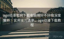 age动漫官网下载电脑端好不好用深度解析：实用技巧清单，age动漫下载教程