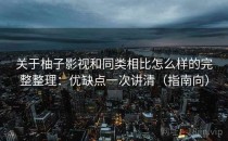 关于柚子影视和同类相比怎么样的完整整理：优缺点一次讲清（指南向）
