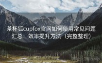 茶杯狐cupfox官网如何使用常见问题汇总：效率提升方法（完整整理）