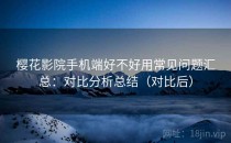 樱花影院手机端好不好用常见问题汇总：对比分析总结（对比后）