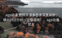 age动漫 官网资源多不多深度解析：横向对比分析（完整指南），age动漫官方