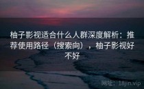 柚子影视适合什么人群深度解析：推荐使用路径（搜索向），柚子影视好不好
