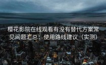 樱花影院在线观看有没有替代方案常见问题汇总：使用路线建议（实测）