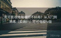 可可影视电脑端好不好用？从入门到熟练（实测），可可电视tv版