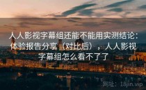 人人影视字幕组还能不能用实测结论：体验报告分享（对比后），人人影视字幕组怎么看不了了