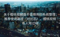 关于樱桃视频值不值得用的系统整理：推荐使用路径（对比后），樱桃视频有人用过吗