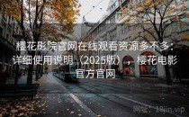 樱花影院官网在线观看资源多不多：详细使用说明（2025版），樱花电影官方官网
