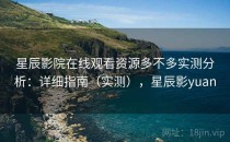 星辰影院在线观看资源多不多实测分析：详细指南（实测），星辰影yuan