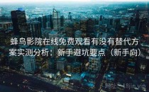 蜂鸟影院在线免费观看有没有替代方案实测分析：新手避坑要点（新手向）
